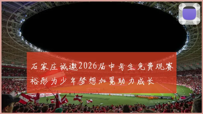 石家庄诚邀2026届中考生免费观赛裕彤为少年梦想加冕助力成长