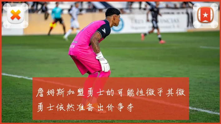 詹姆斯加盟勇士的可能性微乎其微勇士依然准备出价争夺
