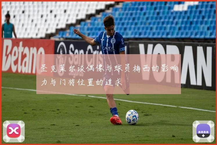 圣克莱尔谈偶像与球员梅西的影响力与门将位置的追求