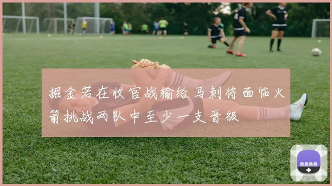 掘金若在收官战输给马刺将面临火箭挑战两队中至少一支晋级