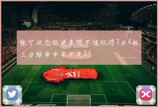 张宁状态低迷表现不佳仅得3分4板三分球命中率不足25
