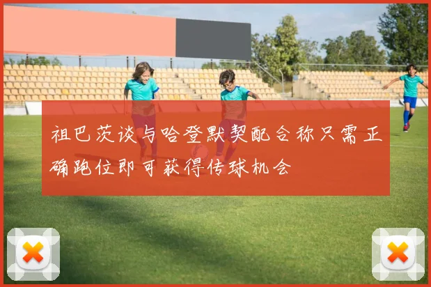 祖巴茨谈与哈登默契配合称只需正确跑位即可获得传球机会