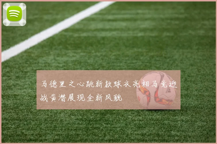 马德里之心跳新款球衣亮相马竞迎战黄潜展现全新风貌